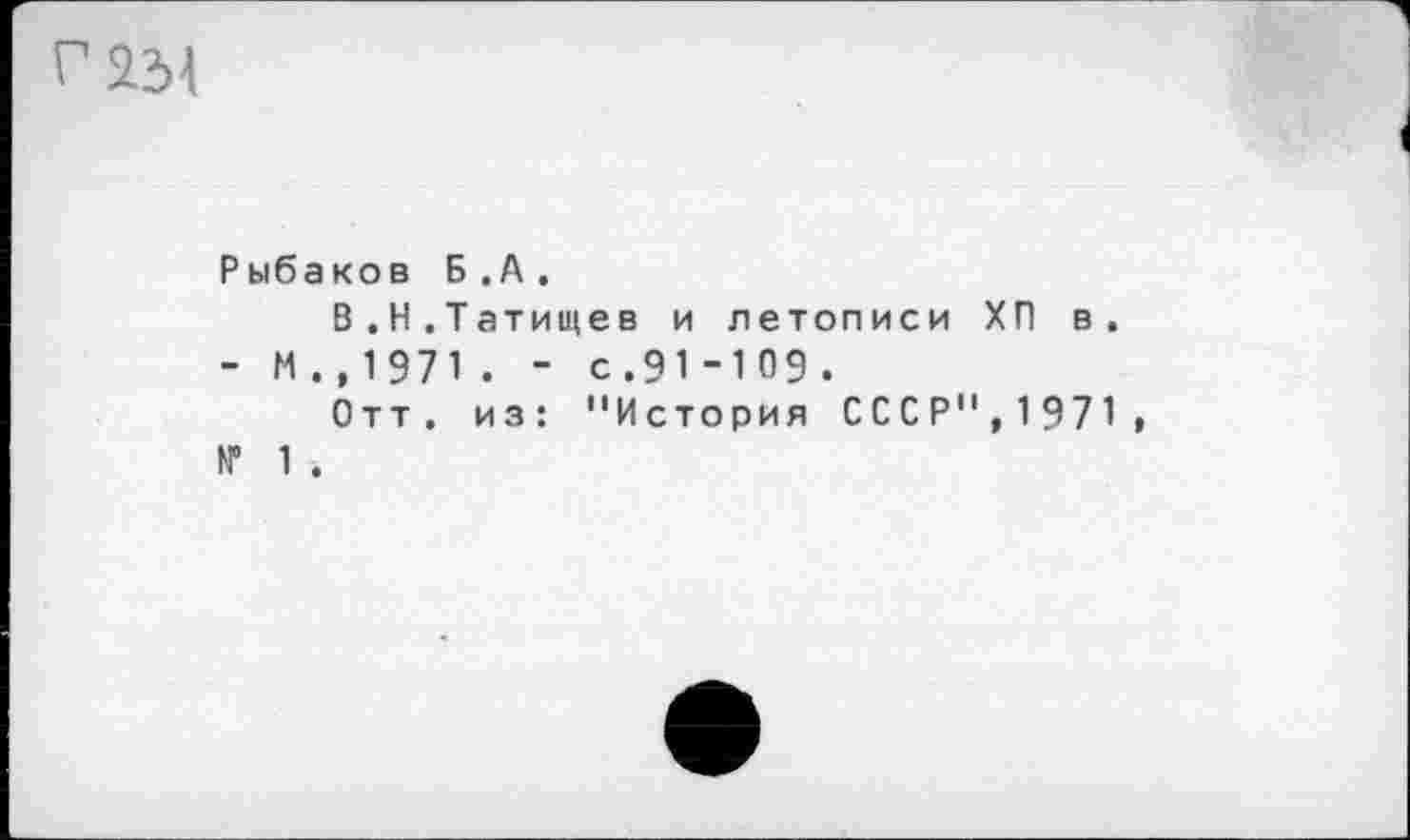 ﻿газі
Рыбаков Б.А.
В.Н.Татищев и летописи ХП в.
- М . ,1971 . - с.91-109 .
Отт. из: "История СССР",1971, № 1 .